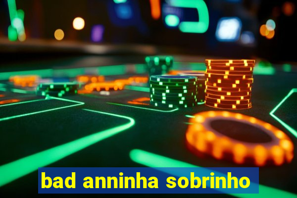 bad anninha sobrinho
